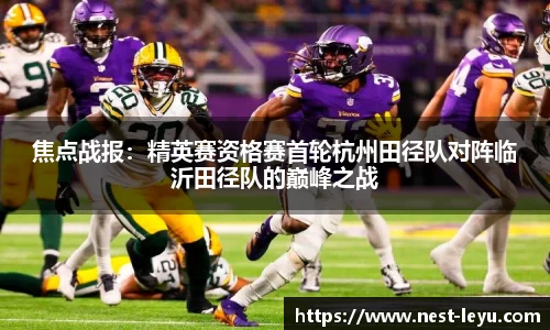 焦点战报:精英赛资格赛首轮杭州田径队对阵临沂田径队的巅峰之战