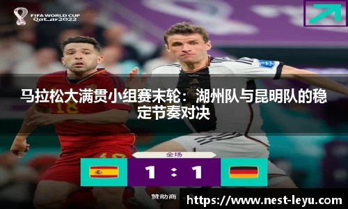 马拉松大满贯小组赛末轮:湖州队与昆明队的稳定节奏对决