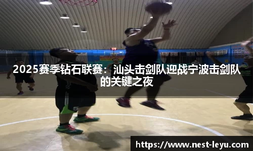 2025赛季钻石联赛:汕头击剑队迎战宁波击剑队的关键之夜