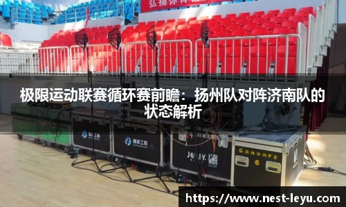 极限运动联赛循环赛前瞻:扬州队对阵济南队的状态解析