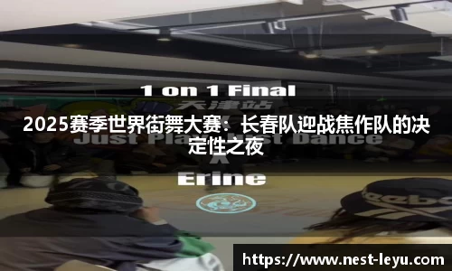 2025赛季世界街舞大赛:长春队迎战焦作队的决定性之夜