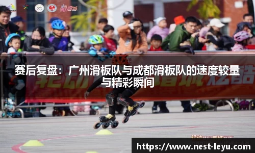 赛后复盘:广州滑板队与成都滑板队的速度较量与精彩瞬间