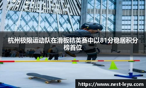 杭州极限运动队在滑板精英赛中以81分稳居积分榜首位